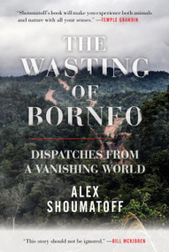 The Wasting of Borneo (Dispatches from a Vanishing World) by Alex Shoumatoff, 9780807078242