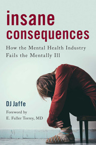 Insane Consequences (How the Mental Health Industry Fails the Mentally Ill) by DJ Jaffe, author of American Psychosis: How the Federal Government Destroyed the Ment, 9781633882911