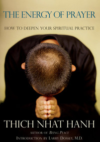 The Energy of Prayer (How to Deepen Your Spiritual Practice) by Thich Nhat Hanh, Larry Dossey, MD, 9781888375558