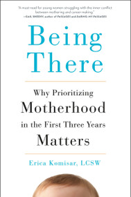 Being There (Why Prioritizing Motherhood in the First Three Years Matters) by Erica Komisar, 9780143109297