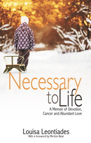 Necessary to Life (A Memoir of Devotion, Cancer and Abundant Love) by Louisa Leontiades, Michón Neal, 9781944934132