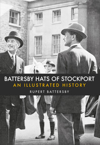 Battersby Hats of Stockport (An Illustrated History) by Rupert Battersby, 9781445663043