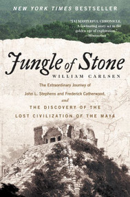 Jungle of Stone (The Extraordinary Journey of John L. Stephens and Frederick Catherwood, and the Discovery of the Lost Civilization of the Maya) by William Carlsen, 9780062407405