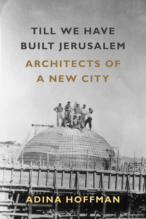 Till We Have Built Jerusalem (Architects of a New City) by Adina Hoffman, 9780374536787