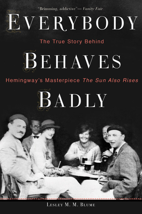 Everybody Behaves Badly (The True Story Behind Hemingway's Masterpiece The Sun Also Rises) by Lesley M. M. Blume, 9780544944435