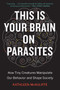 This Is Your Brain on Parasites (How Tiny Creatures Manipulate Our Behavior and Shape Society) by Kathleen McAuliffe, 9780544947252