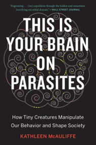 This Is Your Brain On Parasites (How Tiny Creatures Manipulate Our Behavior and Shape Society) by Kathleen McAuliffe, 9780544947252
