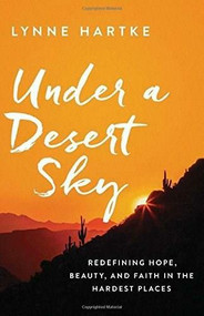 Under a Desert Sky (Redefining Hope, Beauty, and Faith in the Hardest Places) by Lynne Hartke, 9780800727741