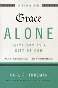 Grace Alone---Salvation as a Gift of God (What the Reformers Taught...and Why It Still Matters) by Carl R.  Trueman, Matthew Barrett, R. Kent Hughes, 9780310515760