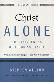 Christ Alone---The Uniqueness of Jesus as Savior (What the Reformers Taught...and Why It Still Matters) by Stephen Wellum, Matthew Barrett, Michael Reeves, 9780310515746