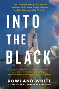 Into the Black (The Extraordinary Untold Story of the First Flight of the Space Shuttle Columbia and the Astronauts Who Flew Her) by Rowland White, Richard Truly, 9781501123634