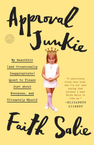 Approval Junkie (My Heartfelt (and Occasionally Inappropriate) Quest to Please Just About Everyone, and Ultimately Myself) by Faith Salie, 9780553419955