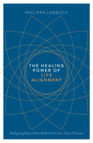 The Healing Power of Life Alignment (Realigning Body, Heart and Mind With Your Soul's Purpose) by Philippa Lubbock, 9781780289885