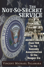 The Not-So-Secret Service (Agency Tales from FDR to the Kennedy Assassination to the Reagan Era) by Vincent Palamara, 9781634241205
