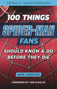 100 Things Spider-Man Fans Should Know & Do Before They Die by Mark Ginocchio, Tom DeFalco, 9781629374024
