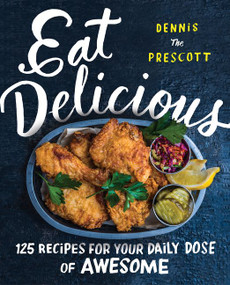 Eat Delicious (125 Recipes for Your Daily Dose of Awesome) by Dennis Prescott, 9780062456038