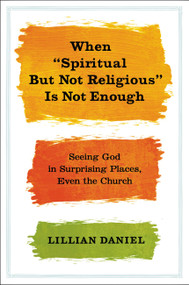 When "Spiritual but Not Religious" Is Not Enough (Seeing God in Surprising Places, Even the Church) by Lillian Daniel, 9781455523085