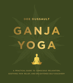 Ganja Yoga (A Practical Guide to Conscious Relaxation, Soothing Pain Relief, and Enlightened Self-Discovery) by Dee Dussault, Georgia Bardi, 9780062656841