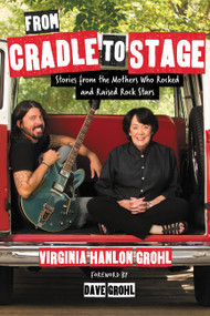 From Cradle to Stage (Stories from the Mothers Who Rocked and Raised Rock Stars) by Virginia Hanlon Grohl, 9781580056441