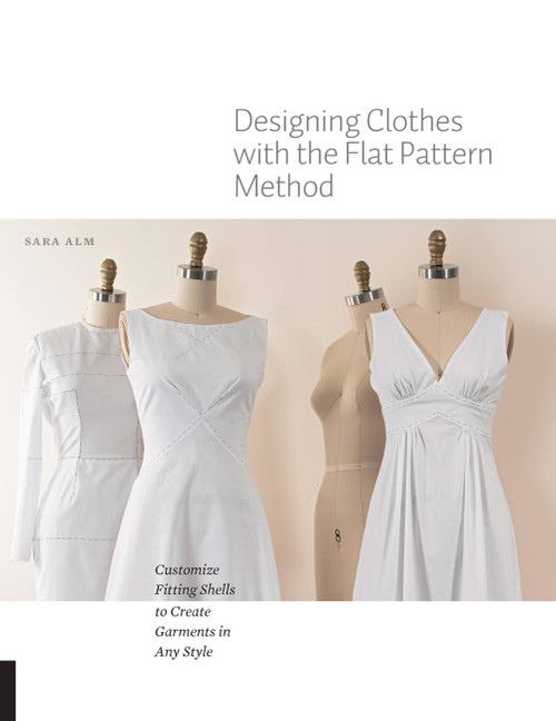 Designing Clothes with the Flat Pattern Method (Customize Fitting Shells to Create Garments in Any Style) by Sara Alm, 9781589239340