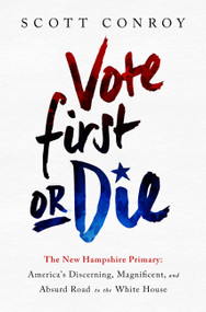 Vote First or Die (The New Hampshire Primary: America's Discerning, Magnificent, and Absurd Road to the White House) by Scott Conroy, 9781610395816