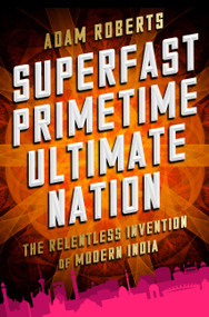 Superfast Primetime Ultimate Nation (The Relentless Invention of Modern India) by Adam Roberts, 9781610396691