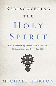 Rediscovering the Holy Spirit (God's Perfecting Presence in Creation, Redemption, and Everyday Life) by Michael Horton, 9780310534068