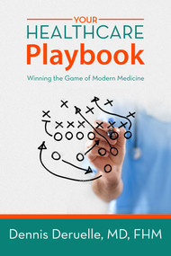 Your Healthcare Playbook (Winning the Game of Modern Medicine) by Dennis Deruelle, 9781682612422