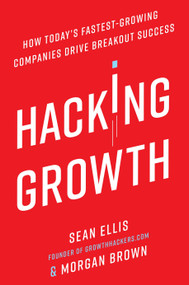 Hacking Growth (How Today's Fastest-Growing Companies Drive Breakout Success) by Sean Ellis, Morgan Brown, 9780451497215
