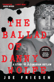The Ballad of Danny Wolfe (A Story of a Canadian Outlaw) by Joe Friesen, 9780771030246