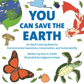 You Can Save the Earth Adult Coloring Book (For Environmental Awareness, Conservation, and Sustainability) by Sean K. Smith, Leighanna Hoyle, 9781578266722
