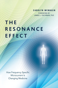 The Resonance Effect (How Frequency Specific Microcurrent Is Changing Medicine) by Carolyn McMakin, James L. Oschman, PhD, 9781623171100