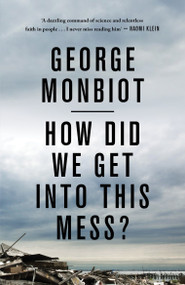 How Did We Get Into This Mess? (Politics, Equality, Nature) - 9781786630780 by George Monbiot, 9781786630780