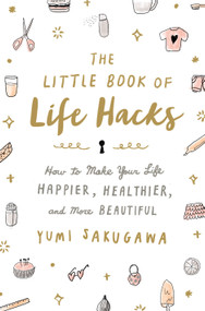 The Little Book of Life Hacks (How to Make Your Life Happier, Healthier, and More Beautiful) by Yumi Sakugawa, Yumi Sakugawa, 9781250092250