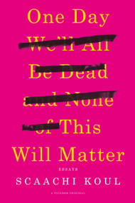 One Day We'll All Be Dead and None of This Will Matter (Essays) by Scaachi Koul, 9781250121028