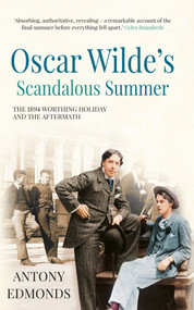 Oscar Wilde's Scandalous Summer (The 1894 Worthing Holiday and the Aftermath) by Antony Edmonds, 9781445647968