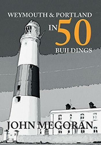 Weymouth & Portland in 50 Buildings by John Megoran, 9781445665009