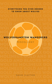 Wolverhampton Wanderers Miscellany (Everything You Ever Needed to Know About Wolves) by David Clayton, 9781445642253