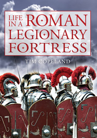 Life in a Roman Legionary Fortress by Tim Copeland, 9781445643588