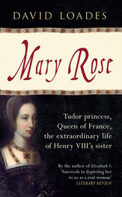 Mary Rose (Tudor Princess, Queen of France, the Extraordinary Life of Henry VIII's Sister) by David Loades, 9781445636740