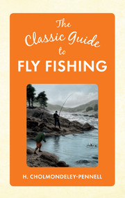 The Classic Guide to Fly Fishing by H. Cholmondeley-Pennell, 9781445647234