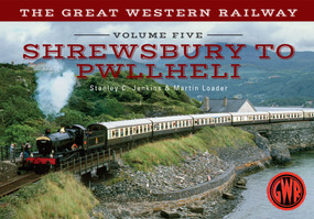 The Great Western Railway Volume Five Shrewsbury to Pwllheli (Volume 5) by Stanley C. Jenkins, Martin Loader, 9781445642864