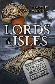 Lords of the Isles (From Viking Warlords to Clan Chiefs) by Timothy Venning, 9781445644851