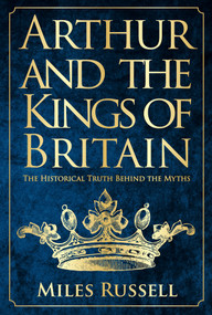 Arthur and the Kings of Britain (The Historical Truth Behind the Myths) by Miles Russell, 9781445662749