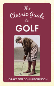 The Classic Guide To Golf by Horace Gordon Hutchinson, 9781445642130