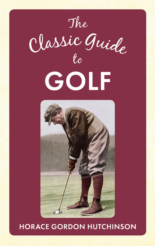 The Classic Guide To Golf by Horace Gordon Hutchinson, 9781445642130