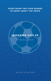 Leicester City FC Miscellany (Everything You Ever Needed to Know About The Foxes) by David Clayton, 9781445642222
