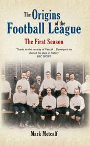 The Origins of the Football League (The First Season 1888/89) by Mark Metcalf, 9781445640174