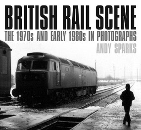 British Rail Scene (The 1970s and early 1980s in Photographs) by Andy Sparks, 9780750970136