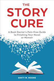 The Story Cure (A Book Doctor's Pain-Free Guide to Finishing Your Novel or Memoir) by Dinty W. Moore, 9780399578809
